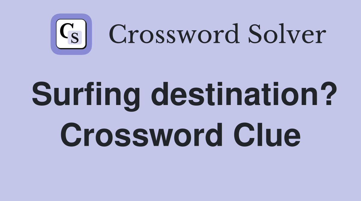 Surfing destination? Crossword Clue Answers Crossword Solver